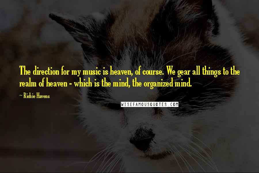 Richie Havens Quotes: The direction for my music is heaven, of course. We gear all things to the realm of heaven - which is the mind, the organized mind.