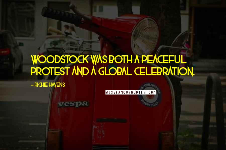 Richie Havens Quotes: Woodstock was both a peaceful protest and a global celebration.