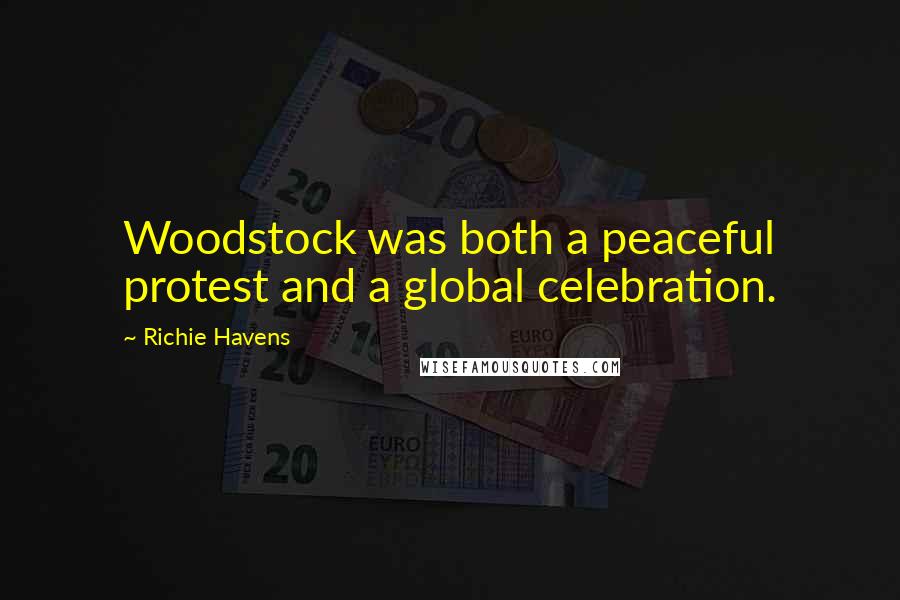 Richie Havens Quotes: Woodstock was both a peaceful protest and a global celebration.