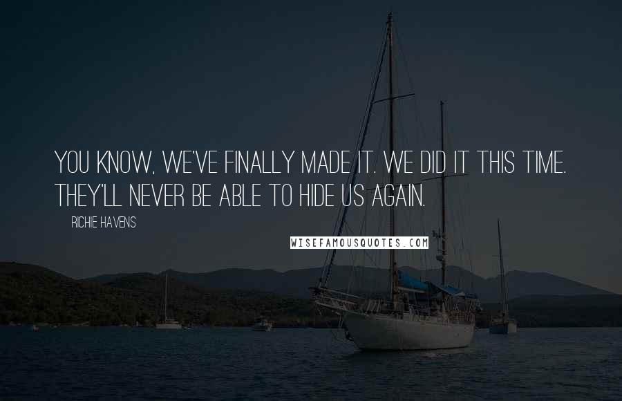 Richie Havens Quotes: You know, we've finally made it. We did it this time. They'll never be able to hide us again.