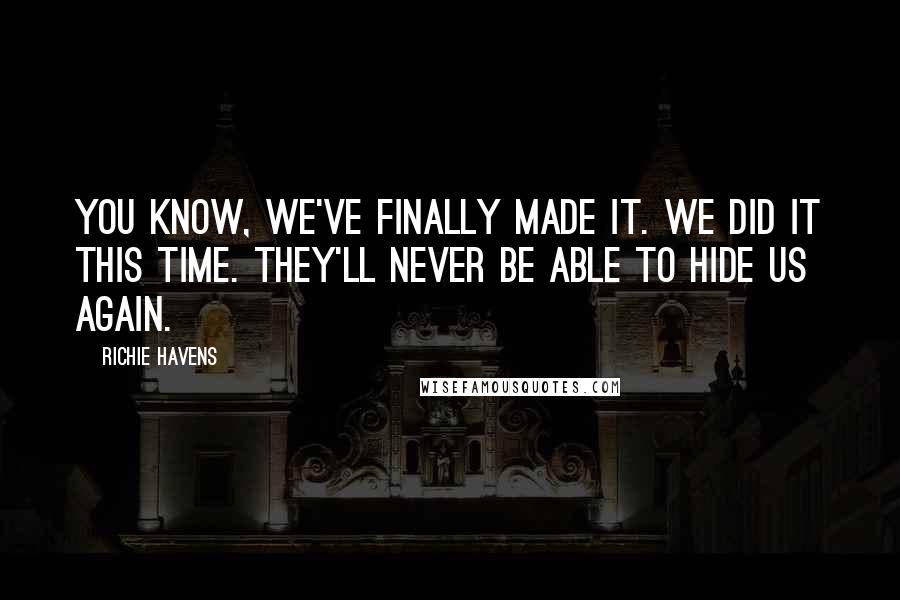 Richie Havens Quotes: You know, we've finally made it. We did it this time. They'll never be able to hide us again.