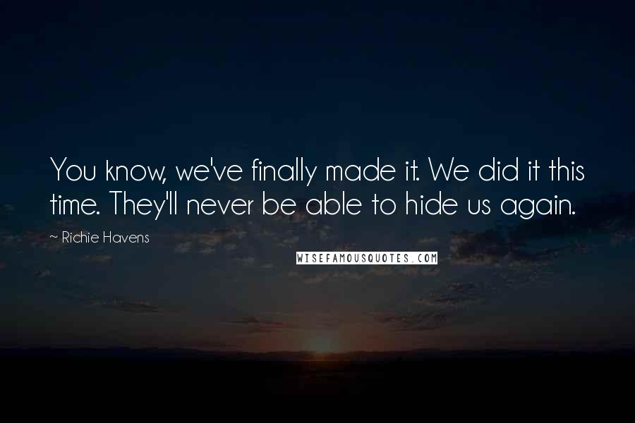 Richie Havens Quotes: You know, we've finally made it. We did it this time. They'll never be able to hide us again.