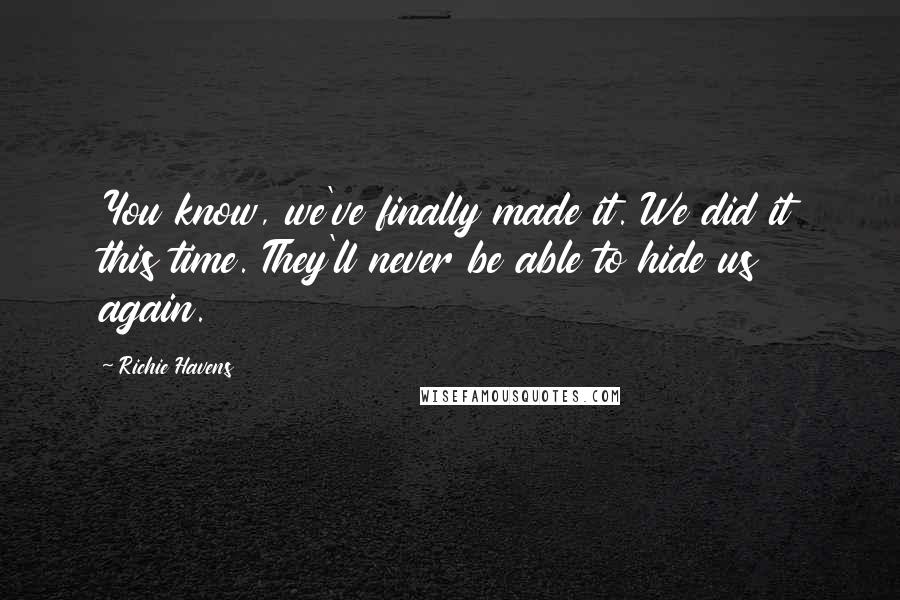 Richie Havens Quotes: You know, we've finally made it. We did it this time. They'll never be able to hide us again.