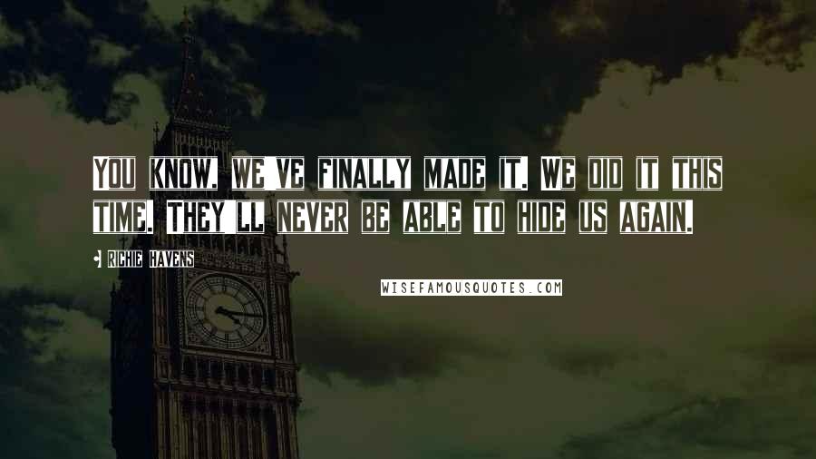 Richie Havens Quotes: You know, we've finally made it. We did it this time. They'll never be able to hide us again.