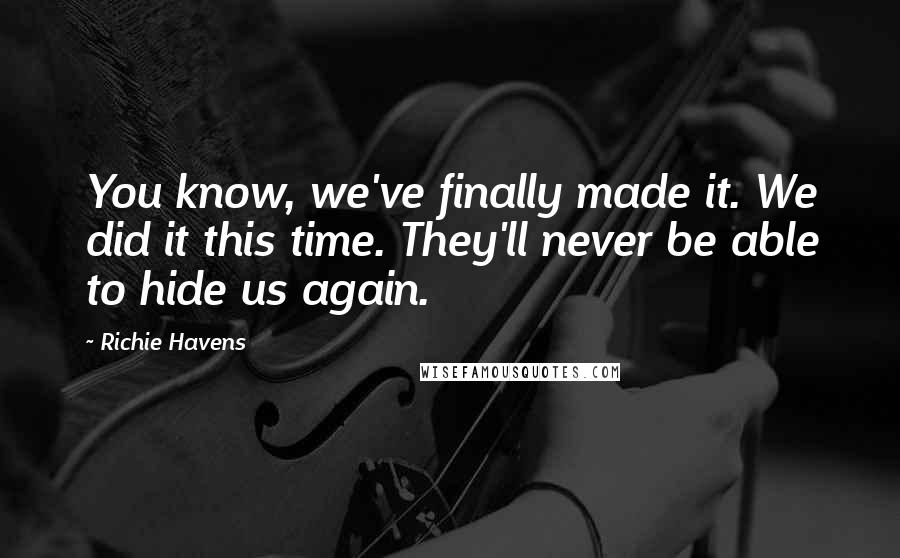 Richie Havens Quotes: You know, we've finally made it. We did it this time. They'll never be able to hide us again.