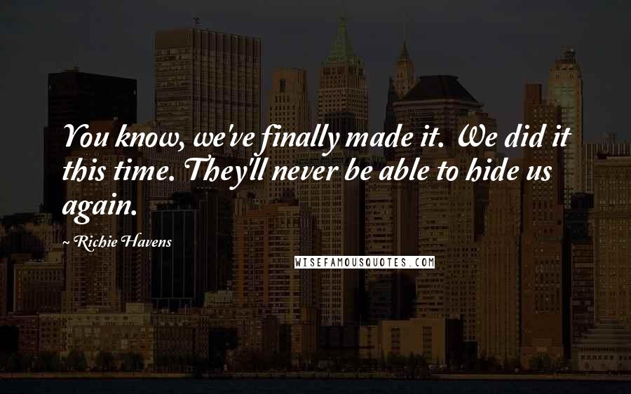 Richie Havens Quotes: You know, we've finally made it. We did it this time. They'll never be able to hide us again.