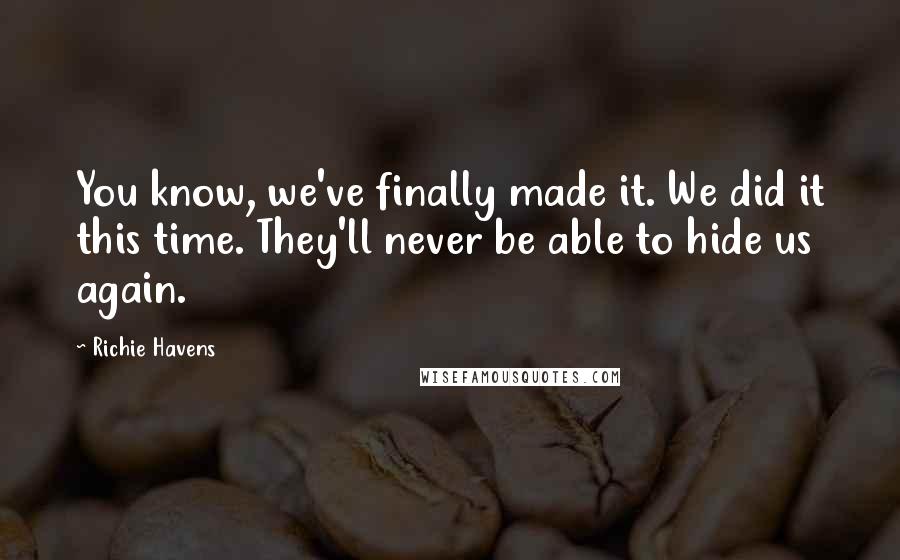 Richie Havens Quotes: You know, we've finally made it. We did it this time. They'll never be able to hide us again.