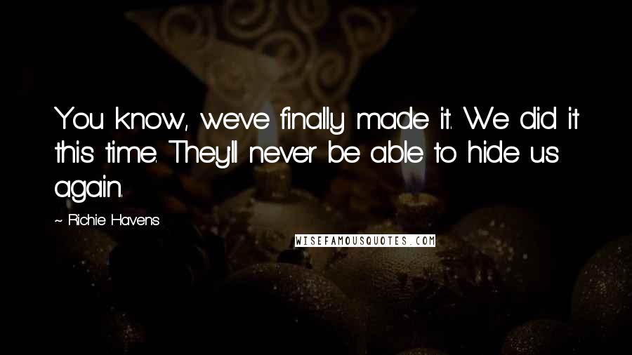 Richie Havens Quotes: You know, we've finally made it. We did it this time. They'll never be able to hide us again.