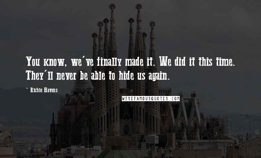 Richie Havens Quotes: You know, we've finally made it. We did it this time. They'll never be able to hide us again.