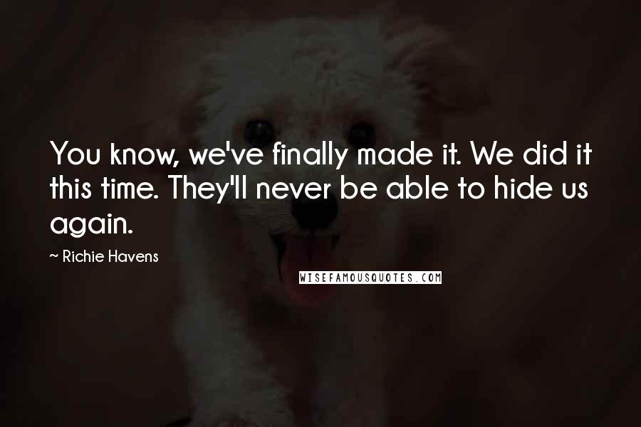 Richie Havens Quotes: You know, we've finally made it. We did it this time. They'll never be able to hide us again.