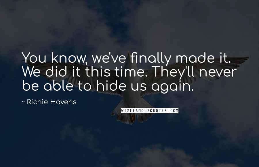 Richie Havens Quotes: You know, we've finally made it. We did it this time. They'll never be able to hide us again.