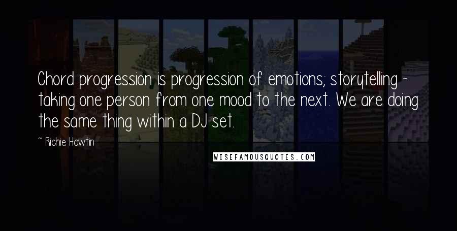 Richie Hawtin Quotes: Chord progression is progression of emotions; storytelling - taking one person from one mood to the next. We are doing the same thing within a DJ set.