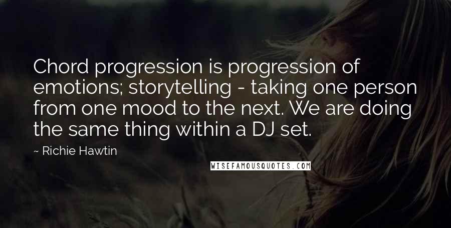 Richie Hawtin Quotes: Chord progression is progression of emotions; storytelling - taking one person from one mood to the next. We are doing the same thing within a DJ set.