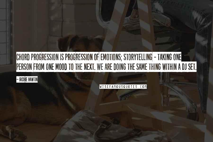 Richie Hawtin Quotes: Chord progression is progression of emotions; storytelling - taking one person from one mood to the next. We are doing the same thing within a DJ set.