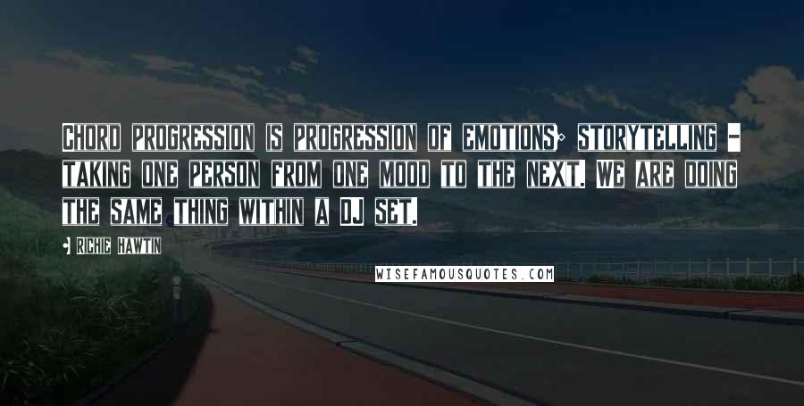 Richie Hawtin Quotes: Chord progression is progression of emotions; storytelling - taking one person from one mood to the next. We are doing the same thing within a DJ set.