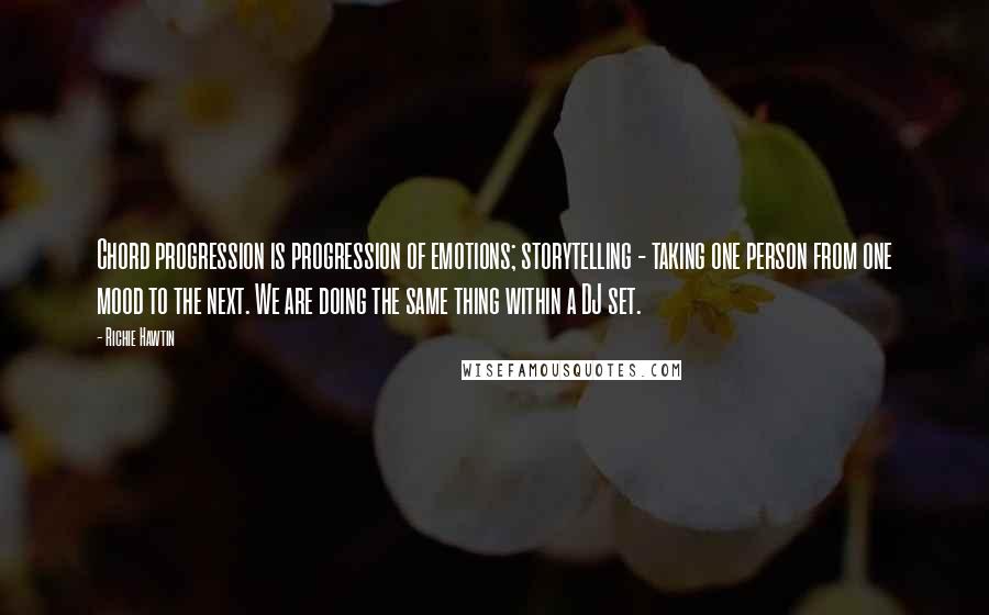 Richie Hawtin Quotes: Chord progression is progression of emotions; storytelling - taking one person from one mood to the next. We are doing the same thing within a DJ set.