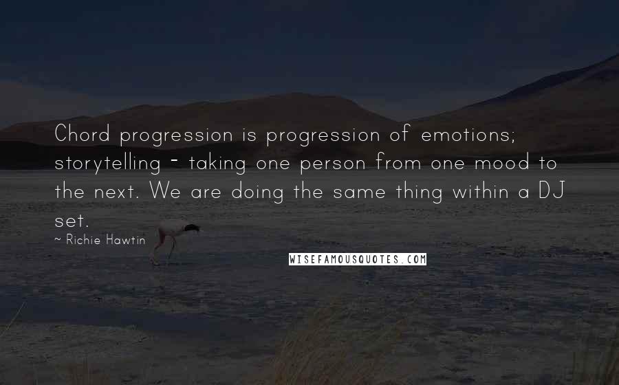 Richie Hawtin Quotes: Chord progression is progression of emotions; storytelling - taking one person from one mood to the next. We are doing the same thing within a DJ set.