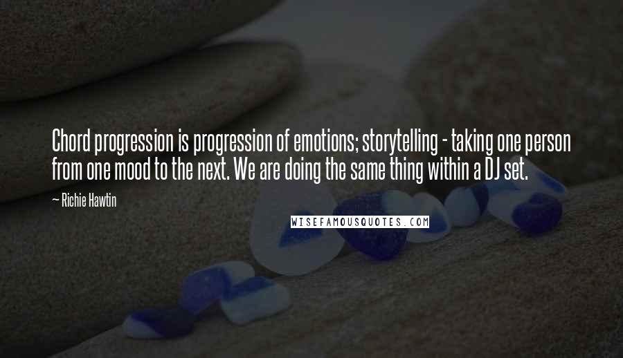 Richie Hawtin Quotes: Chord progression is progression of emotions; storytelling - taking one person from one mood to the next. We are doing the same thing within a DJ set.