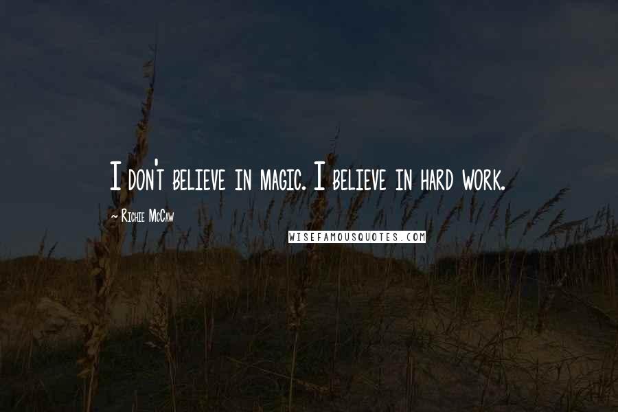 Richie McCaw Quotes: I don't believe in magic. I believe in hard work.
