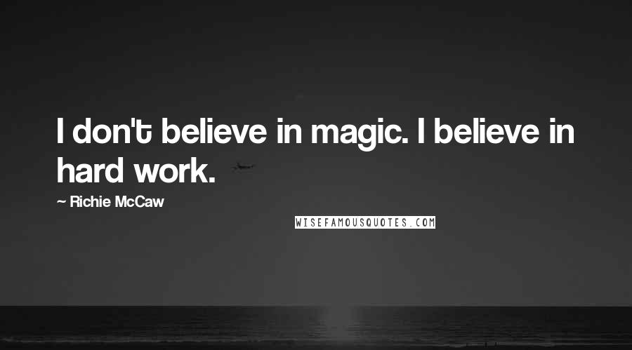 Richie McCaw Quotes: I don't believe in magic. I believe in hard work.
