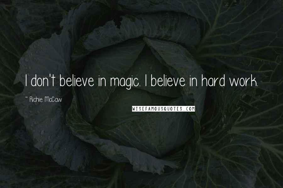 Richie McCaw Quotes: I don't believe in magic. I believe in hard work.