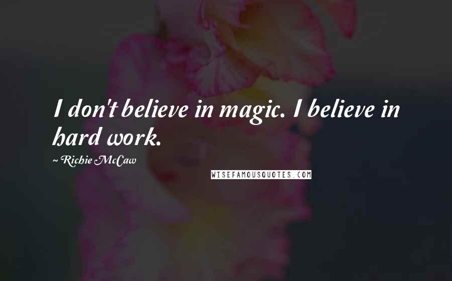Richie McCaw Quotes: I don't believe in magic. I believe in hard work.