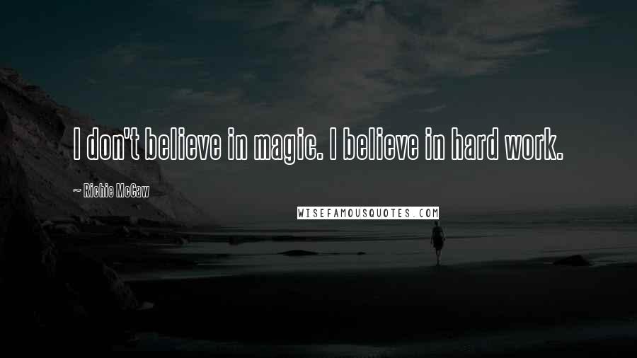 Richie McCaw Quotes: I don't believe in magic. I believe in hard work.