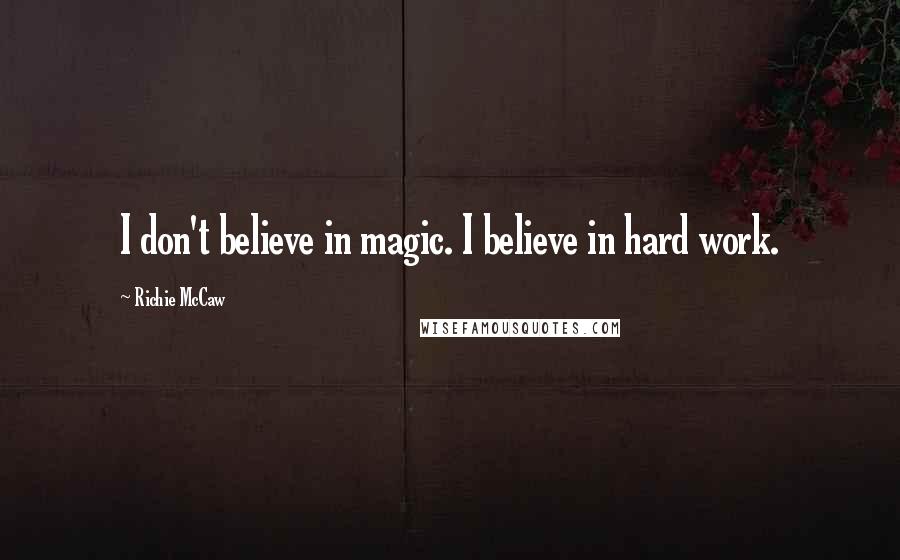Richie McCaw Quotes: I don't believe in magic. I believe in hard work.