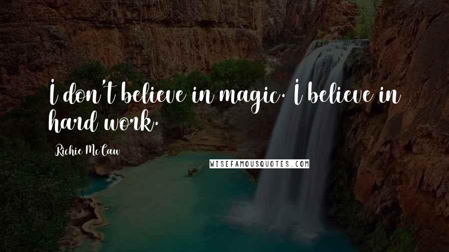 Richie McCaw Quotes: I don't believe in magic. I believe in hard work.