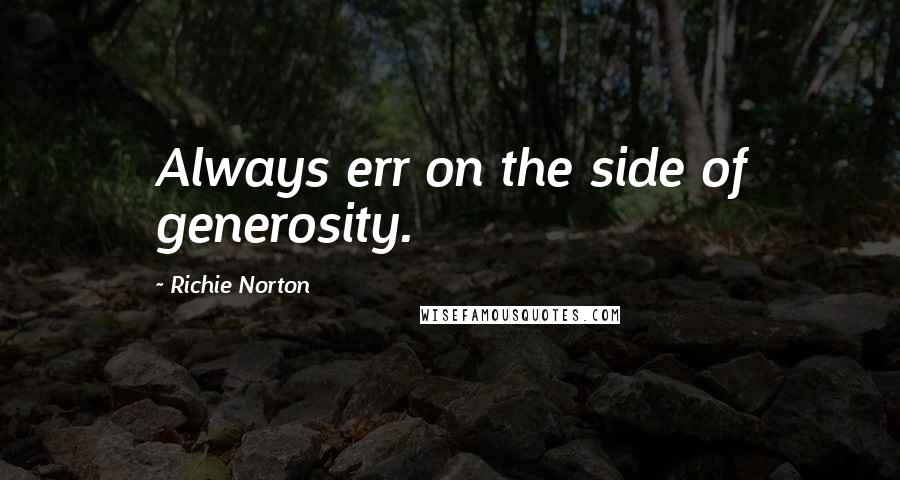 Richie Norton Quotes: Always err on the side of generosity.