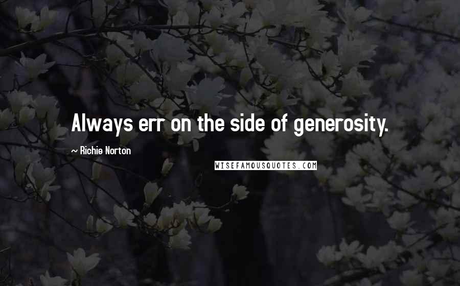 Richie Norton Quotes: Always err on the side of generosity.