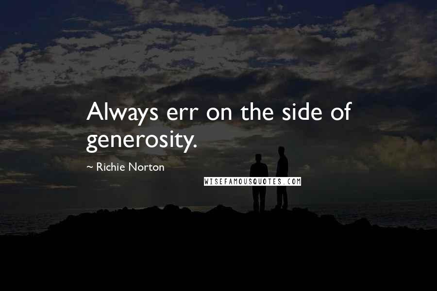 Richie Norton Quotes: Always err on the side of generosity.