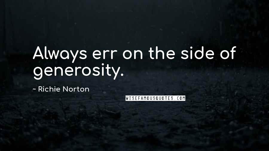 Richie Norton Quotes: Always err on the side of generosity.