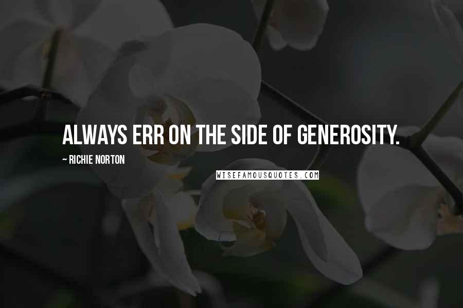 Richie Norton Quotes: Always err on the side of generosity.