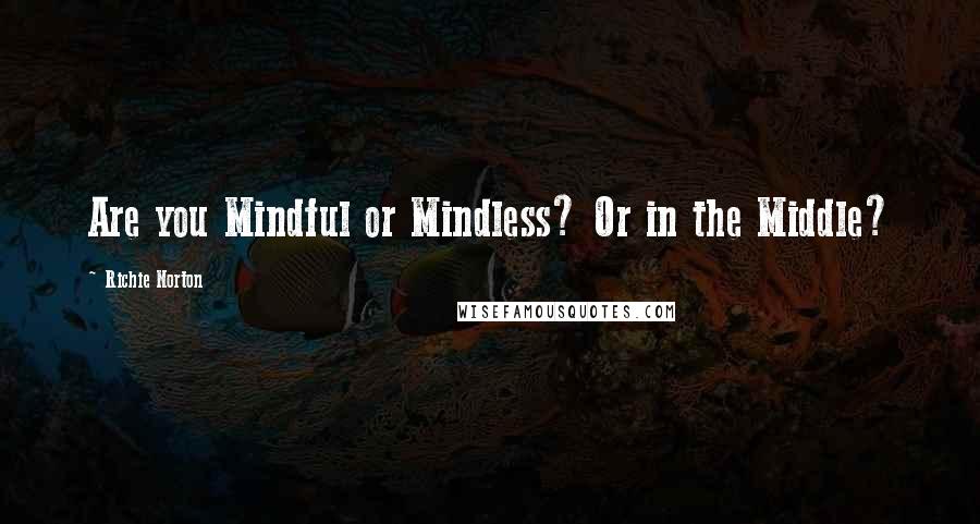 Richie Norton Quotes: Are you Mindful or Mindless? Or in the Middle?