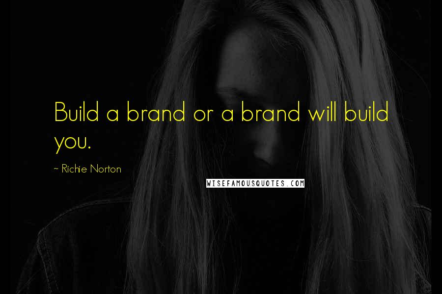 Richie Norton Quotes: Build a brand or a brand will build you.