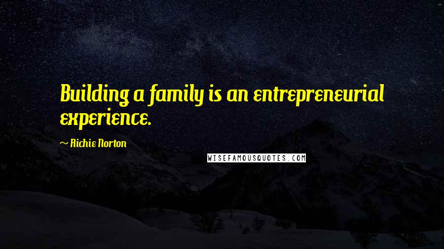 Richie Norton Quotes: Building a family is an entrepreneurial experience.
