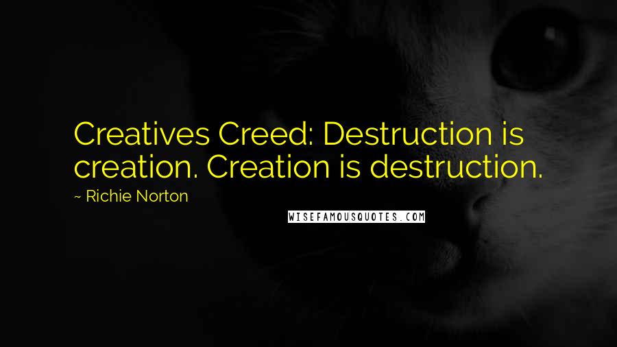 Richie Norton Quotes: Creatives Creed: Destruction is creation. Creation is destruction.