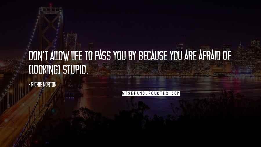 Richie Norton Quotes: Don't allow life to pass you by because you are afraid of [looking] stupid.