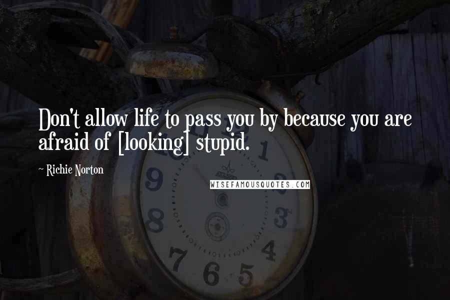 Richie Norton Quotes: Don't allow life to pass you by because you are afraid of [looking] stupid.