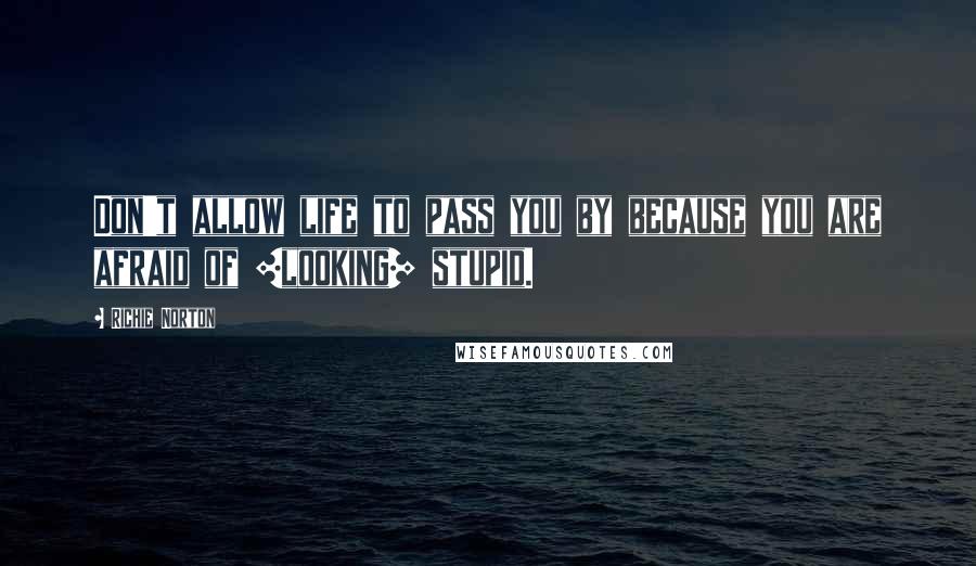 Richie Norton Quotes: Don't allow life to pass you by because you are afraid of [looking] stupid.