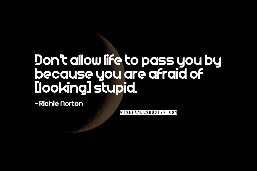 Richie Norton Quotes: Don't allow life to pass you by because you are afraid of [looking] stupid.