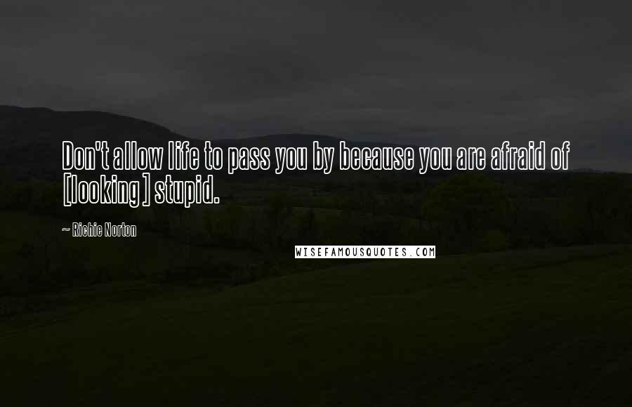 Richie Norton Quotes: Don't allow life to pass you by because you are afraid of [looking] stupid.