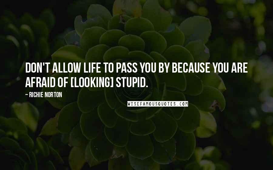 Richie Norton Quotes: Don't allow life to pass you by because you are afraid of [looking] stupid.