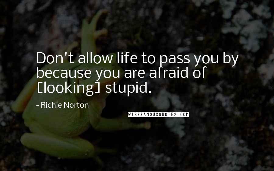 Richie Norton Quotes: Don't allow life to pass you by because you are afraid of [looking] stupid.