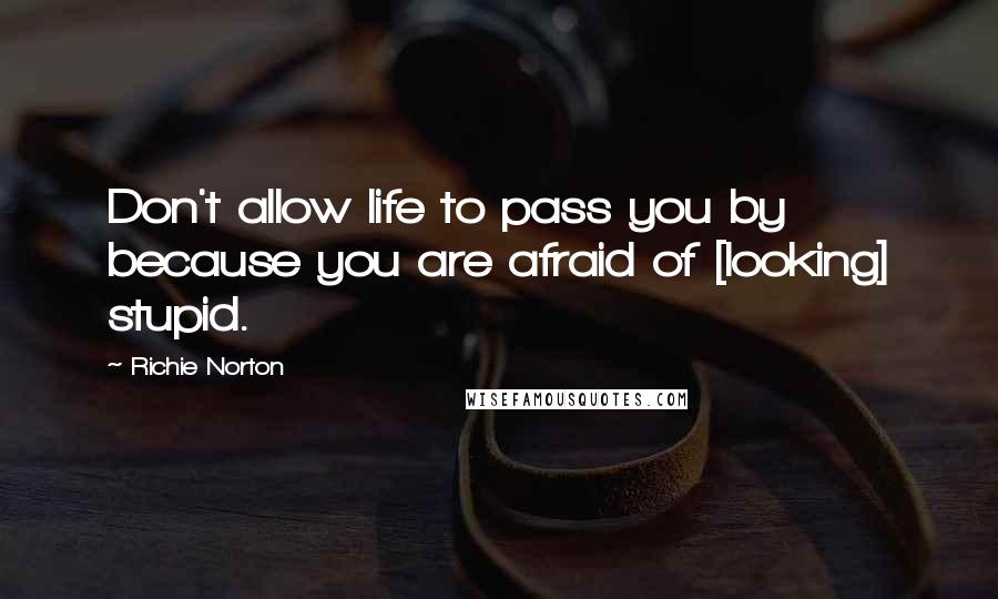 Richie Norton Quotes: Don't allow life to pass you by because you are afraid of [looking] stupid.