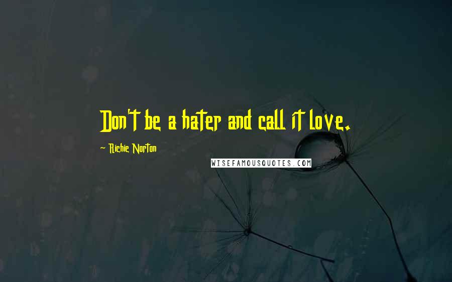 Richie Norton Quotes: Don't be a hater and call it love.