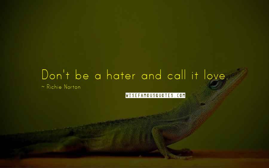 Richie Norton Quotes: Don't be a hater and call it love.