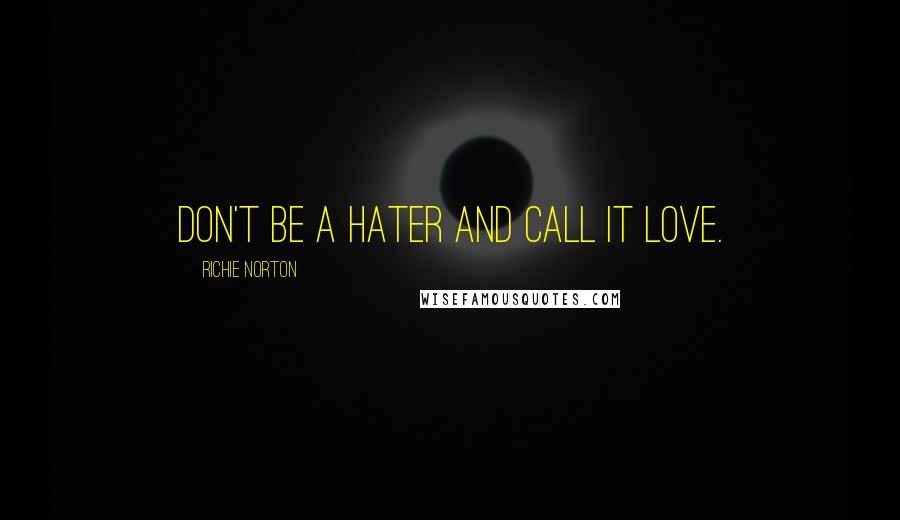 Richie Norton Quotes: Don't be a hater and call it love.