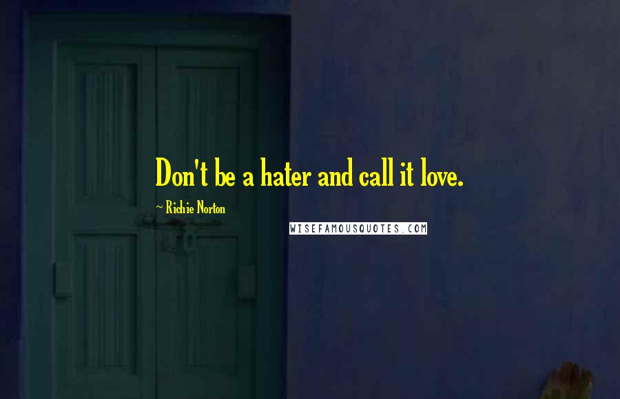 Richie Norton Quotes: Don't be a hater and call it love.